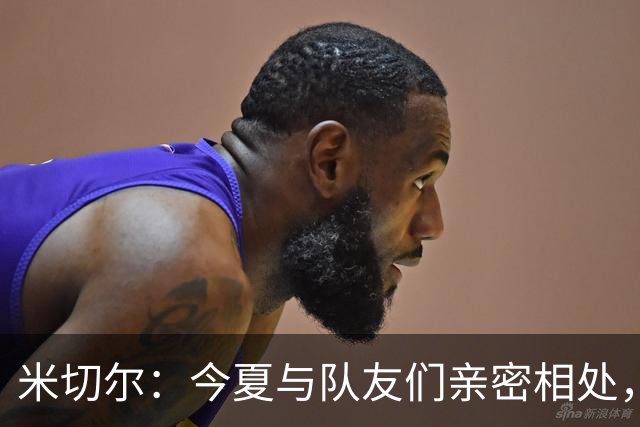 米切尔：今夏与队友们亲密相处，增进默契至关重要